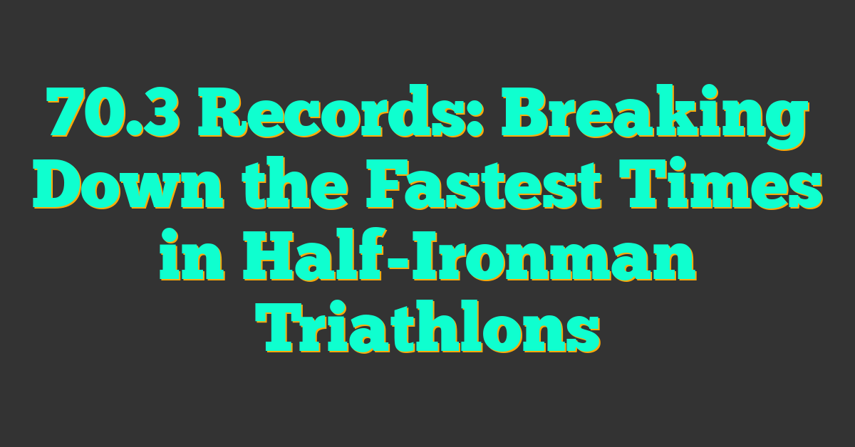 70.3 Records: Breaking Down the Fastest Times in Half-Ironman Triathlons