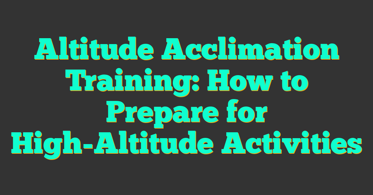 Altitude Acclimation Training: How to Prepare for High-Altitude Activities