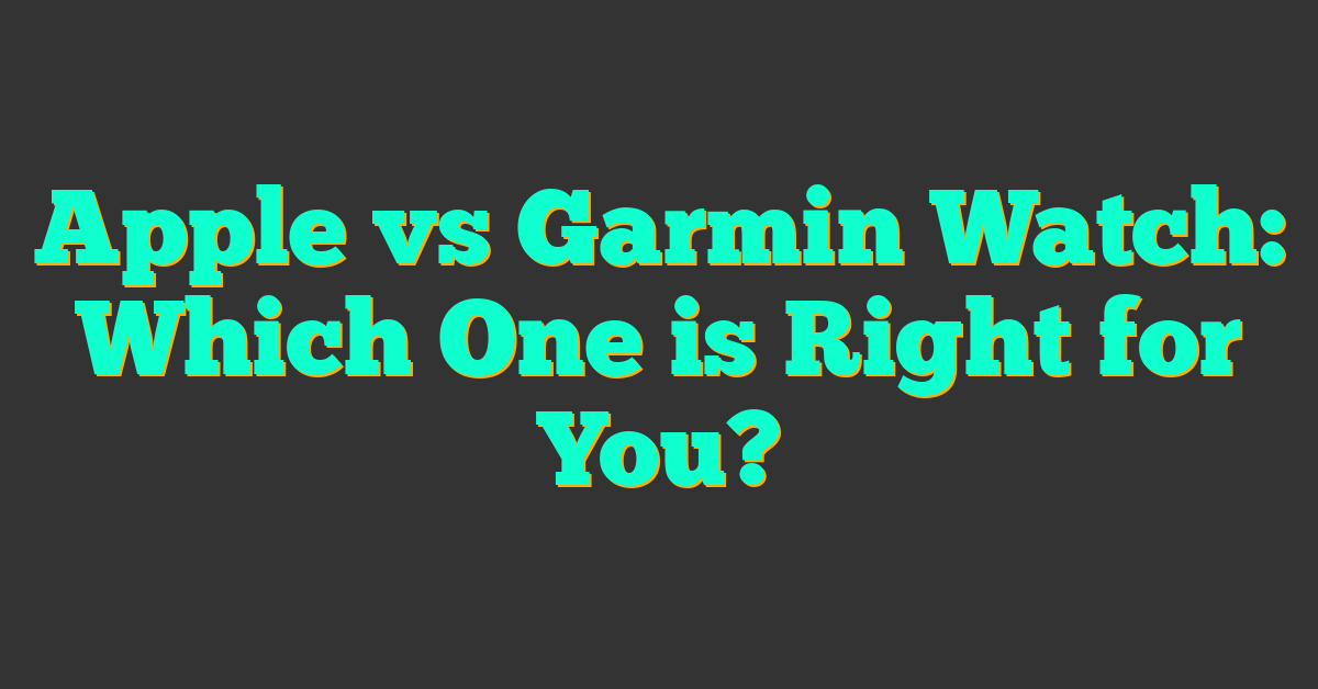 Apple vs Garmin Watch: Which One is Right for You?