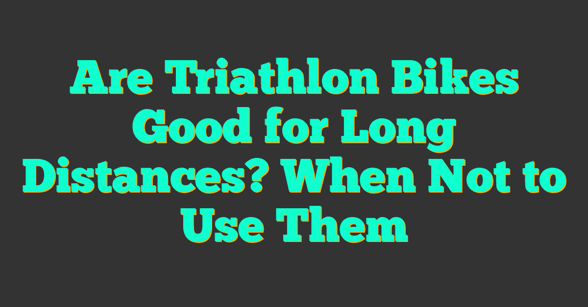 Are Triathlon Bikes Good for Long Distances? When Not to Use Them