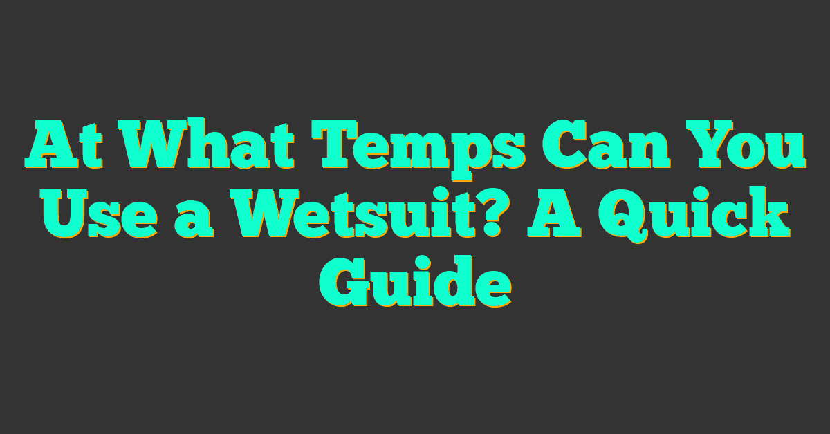 At What Temps Can You Use a Wetsuit? A Quick Guide