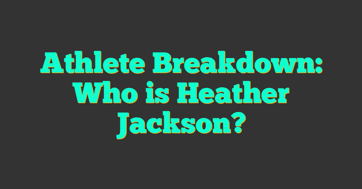 Athlete Breakdown: Who is Heather Jackson?