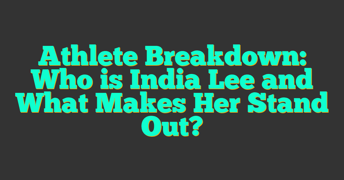 Athlete Breakdown: Who is India Lee and What Makes Her Stand Out?