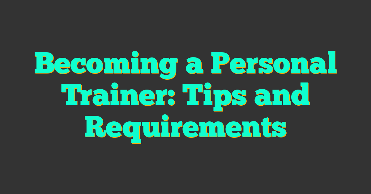 Becoming a Personal Trainer: Tips and Requirements