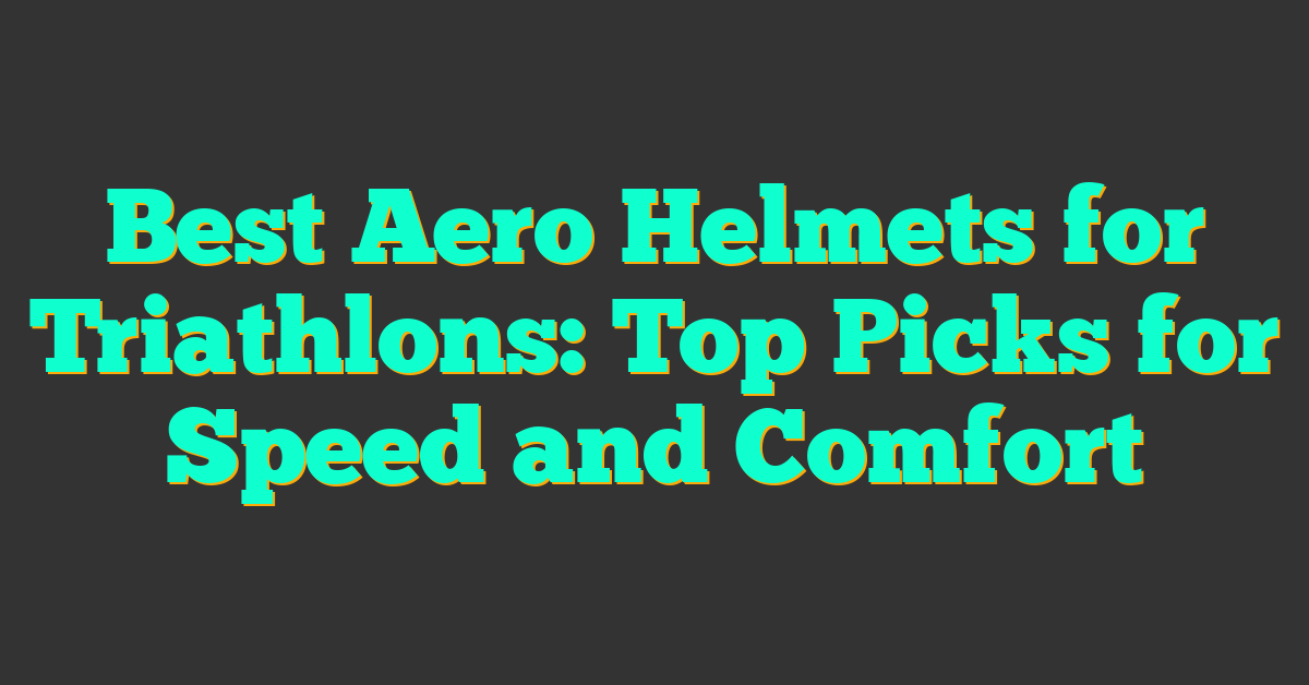 Best Aero Helmets for Triathlons: Top Picks for Speed and Comfort