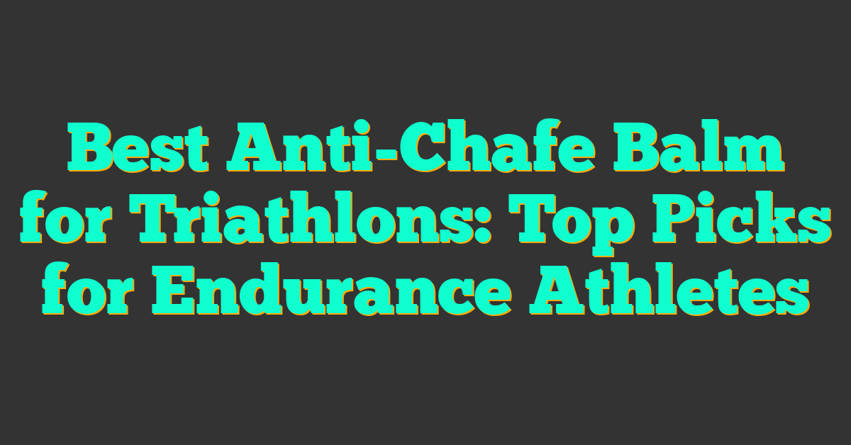 Best Anti-Chafe Balm for Triathlons: Top Picks for Endurance Athletes