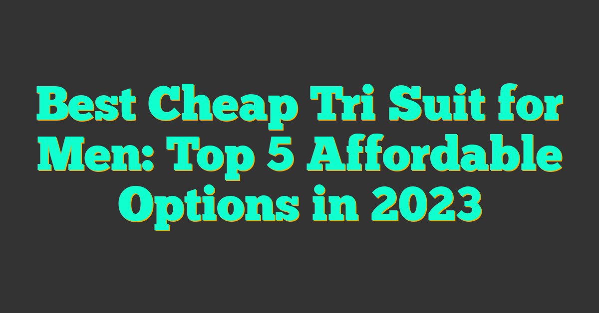 Best Cheap Tri Suit for Men: Top 5 Affordable Options in 2023