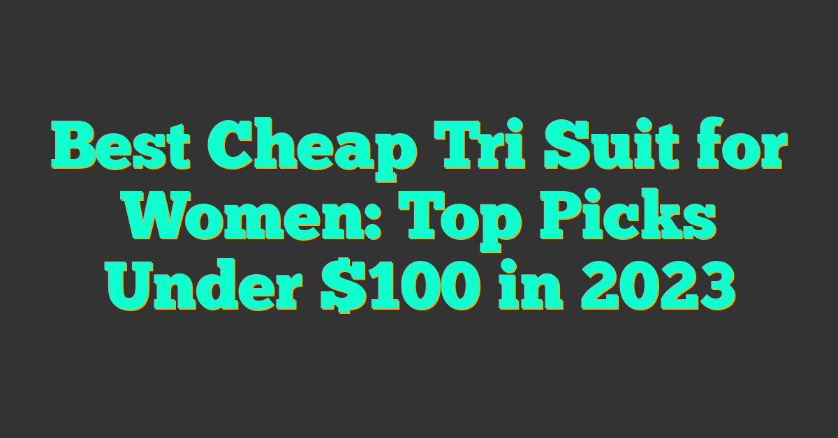 Best Cheap Tri Suit for Women: Top Picks Under $100 in 2023