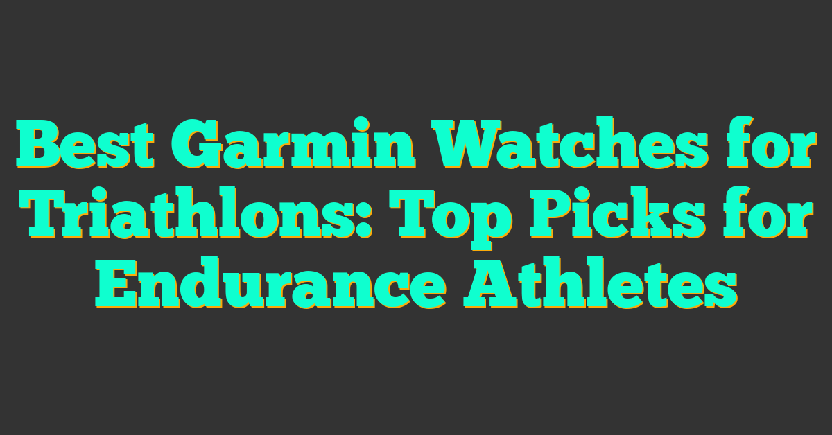 Best Garmin Watches for Triathlons: Top Picks for Endurance Athletes