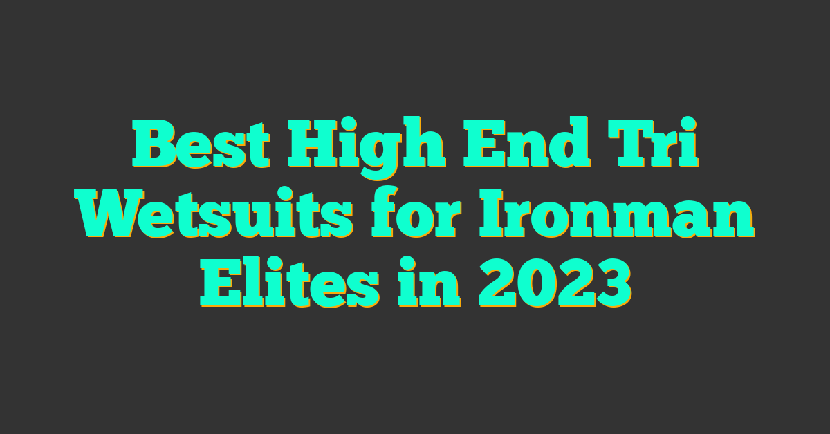 Best High End Tri Wetsuits for Ironman Elites in 2023