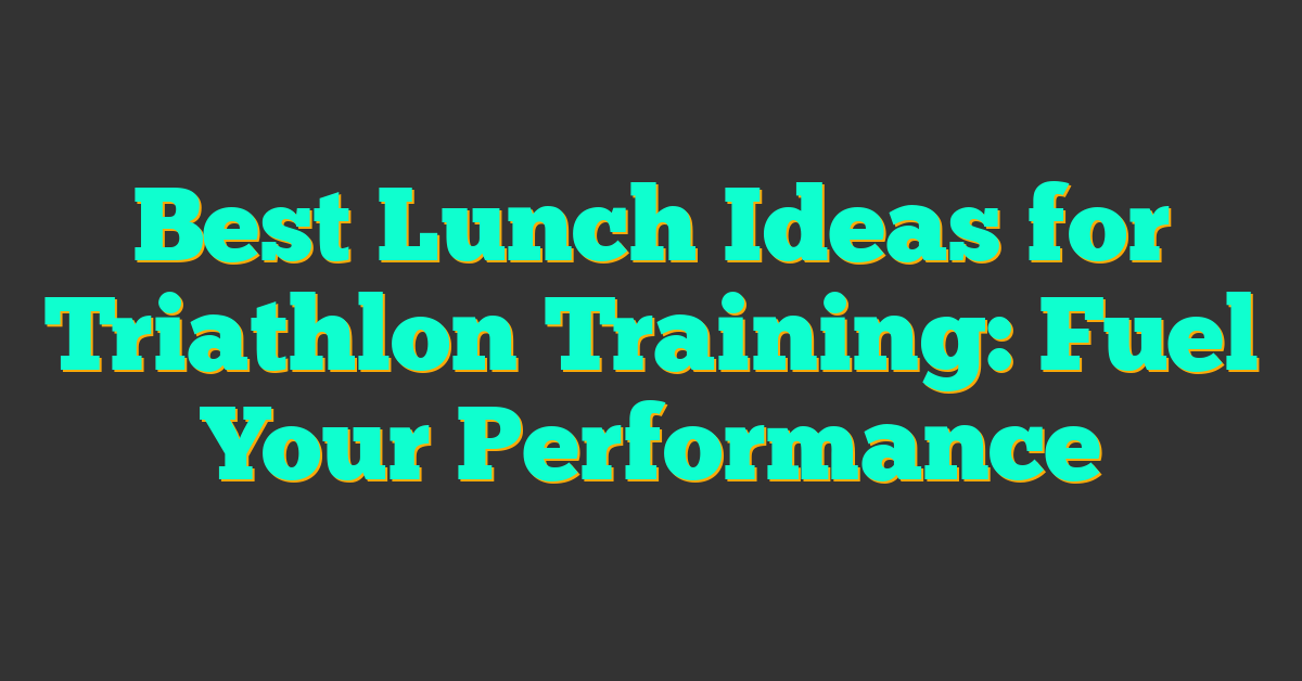 Best Lunch Ideas for Triathlon Training: Fuel Your Performance