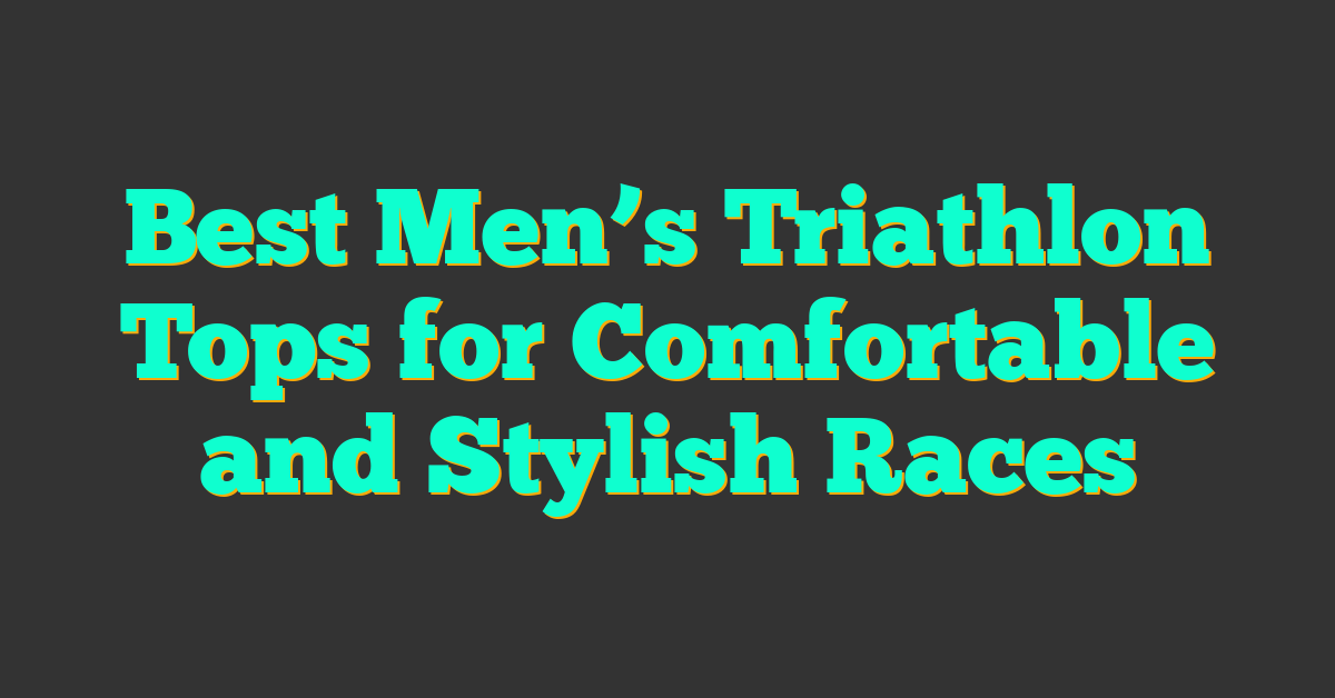 Best Men’s Triathlon Tops for Comfortable and Stylish Races