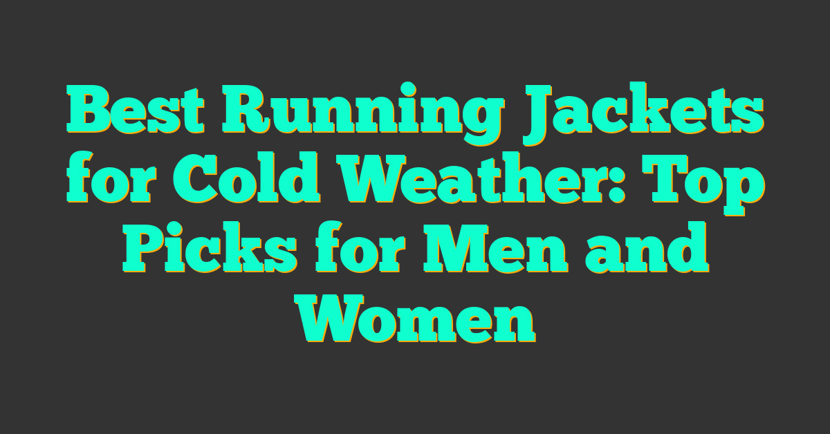 Best Running Jackets for Cold Weather: Top Picks for Men and Women