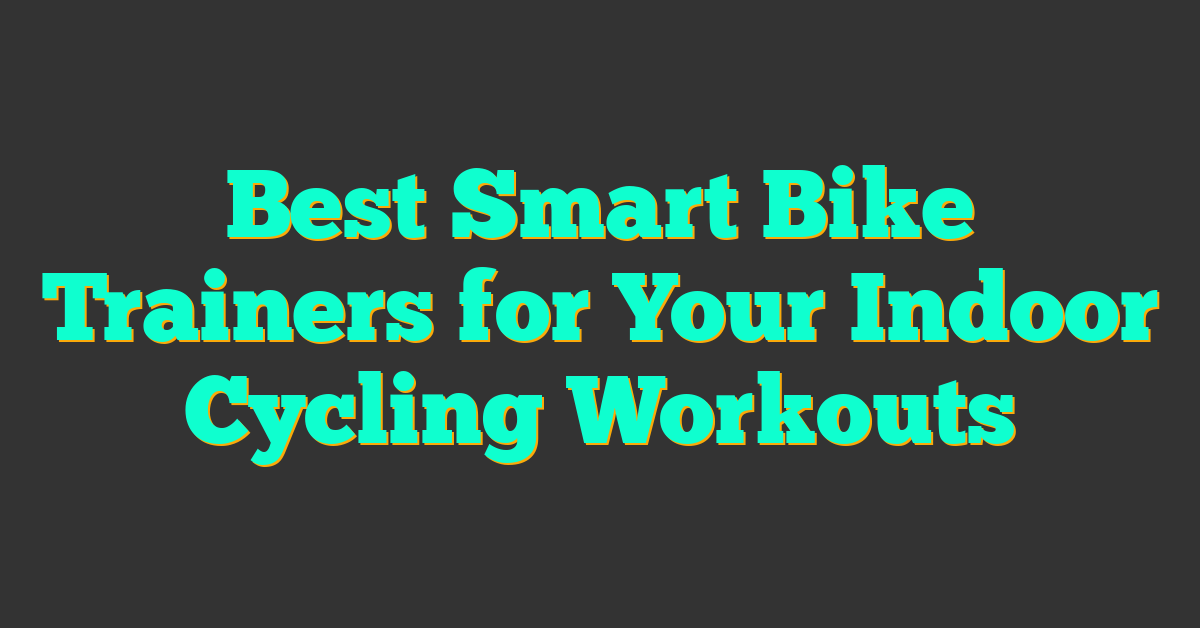 Best Smart Bike Trainers for Your Indoor Cycling Workouts