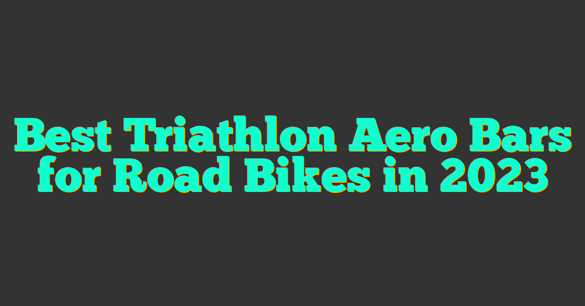 Best Triathlon Aero Bars for Road Bikes in 2023