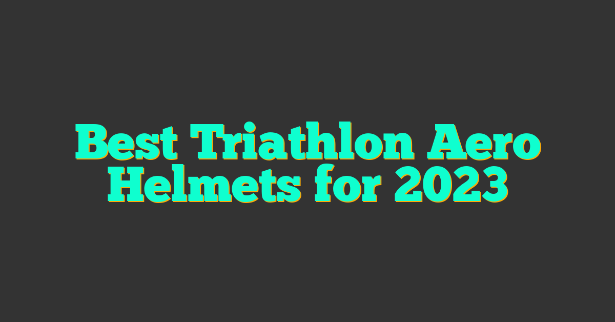 Best Triathlon Aero Helmets for 2023