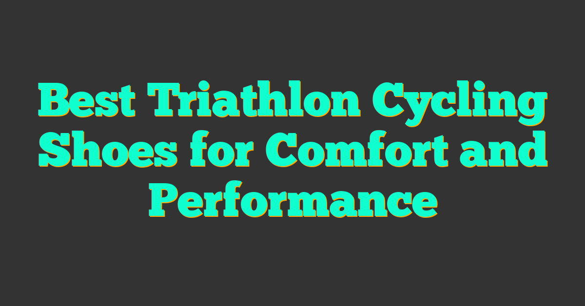 Best Triathlon Cycling Shoes for Comfort and Performance