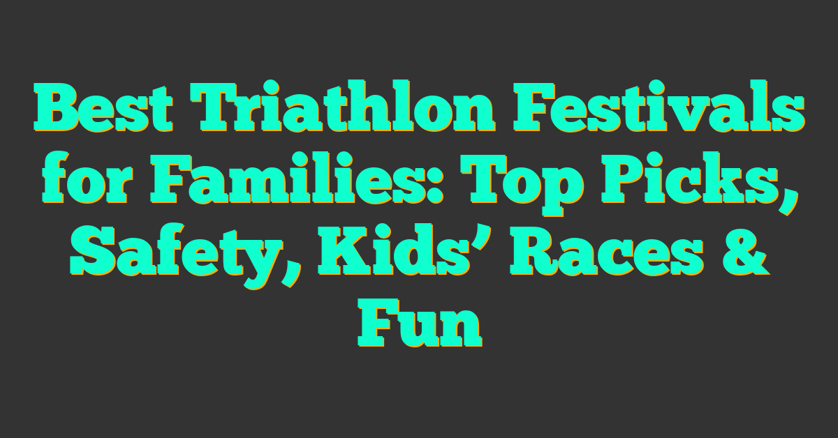 Best Triathlon Festivals for Families: Top Picks, Safety, Kids’ Races & Fun
