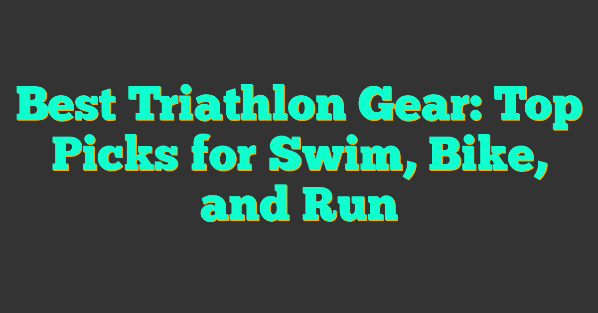 Best Triathlon Gear: Top Picks for Swim, Bike, and Run