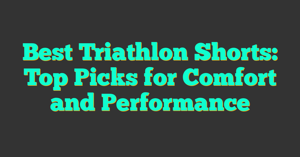 Best Triathlon Shorts: Top Picks for Comfort and Performance