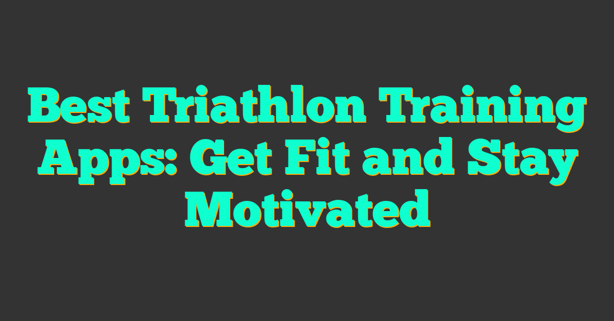 Best Triathlon Training Apps: Get Fit and Stay Motivated