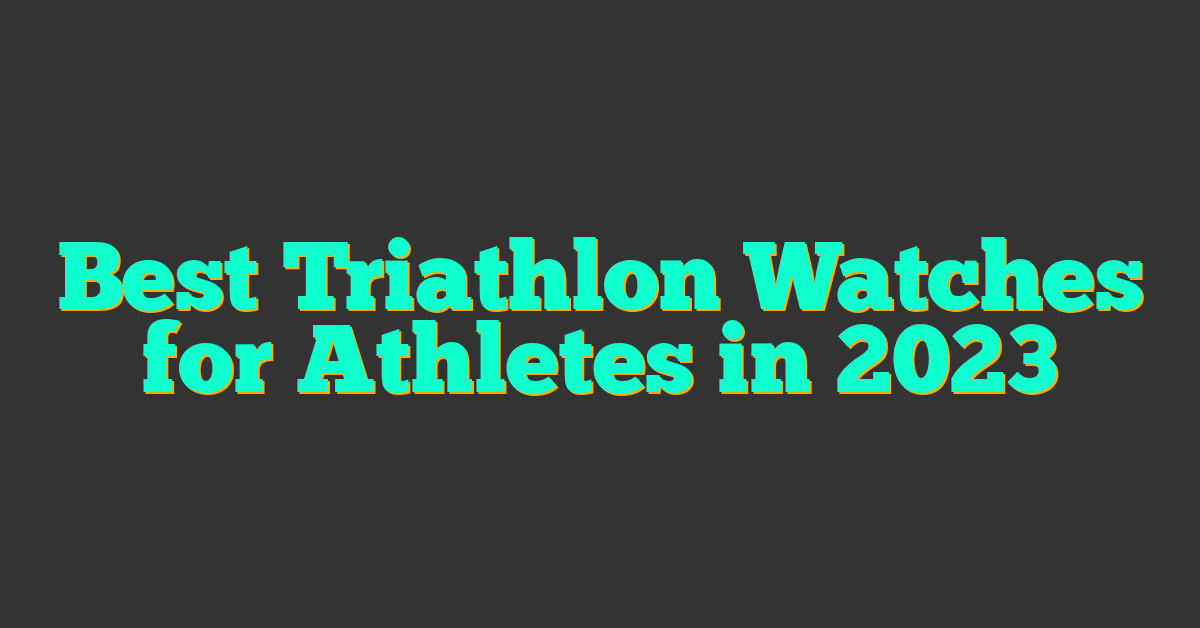 Best Triathlon Watches for Athletes in 2023