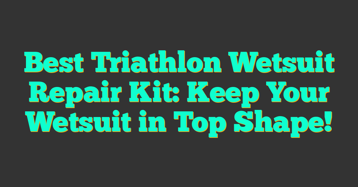 Best Triathlon Wetsuit Repair Kit: Keep Your Wetsuit in Top Shape!