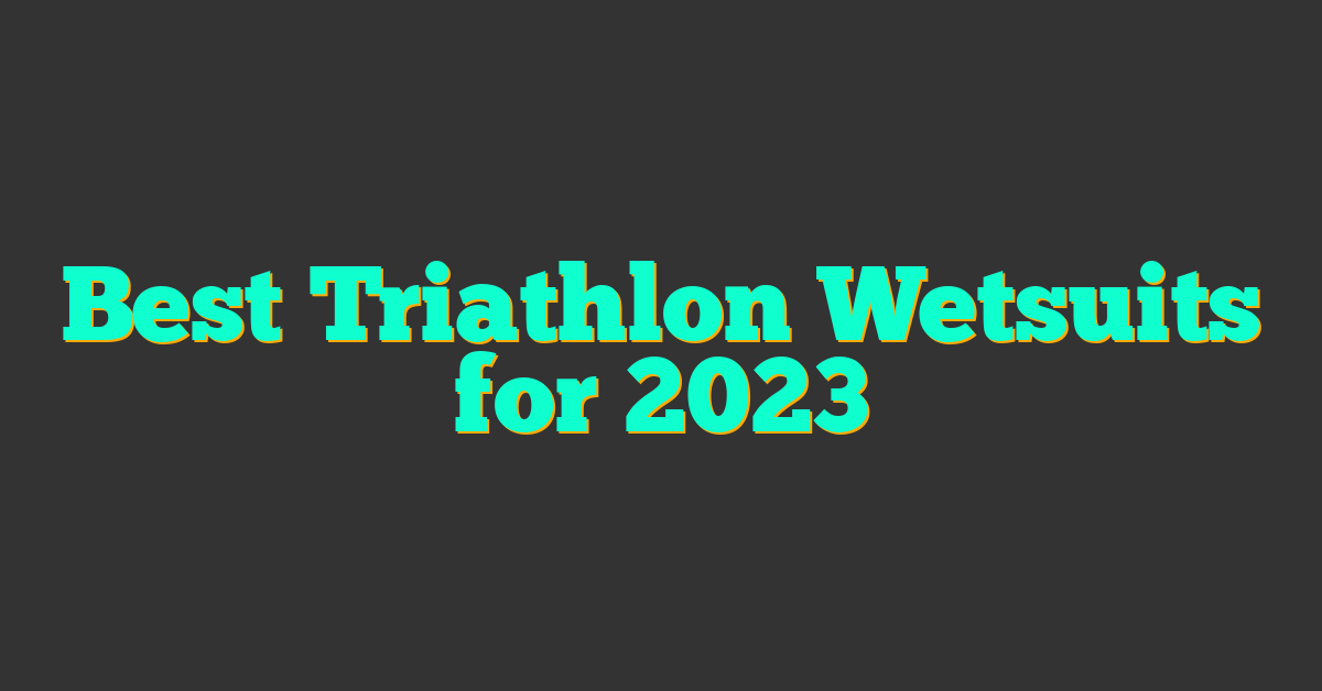 Best Triathlon Wetsuits for 2023