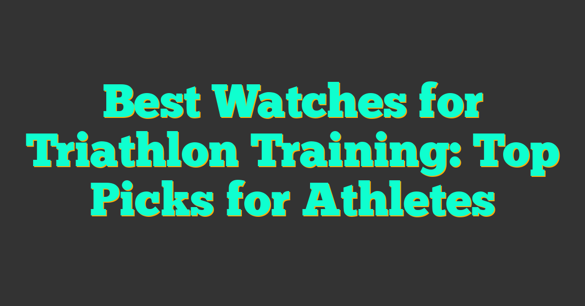 Best Watches for Triathlon Training: Top Picks for Athletes