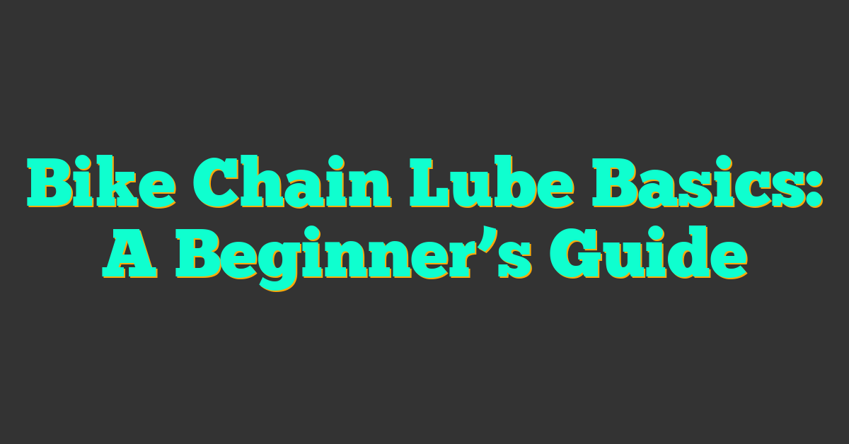 Bike Chain Lube Basics: A Beginner’s Guide