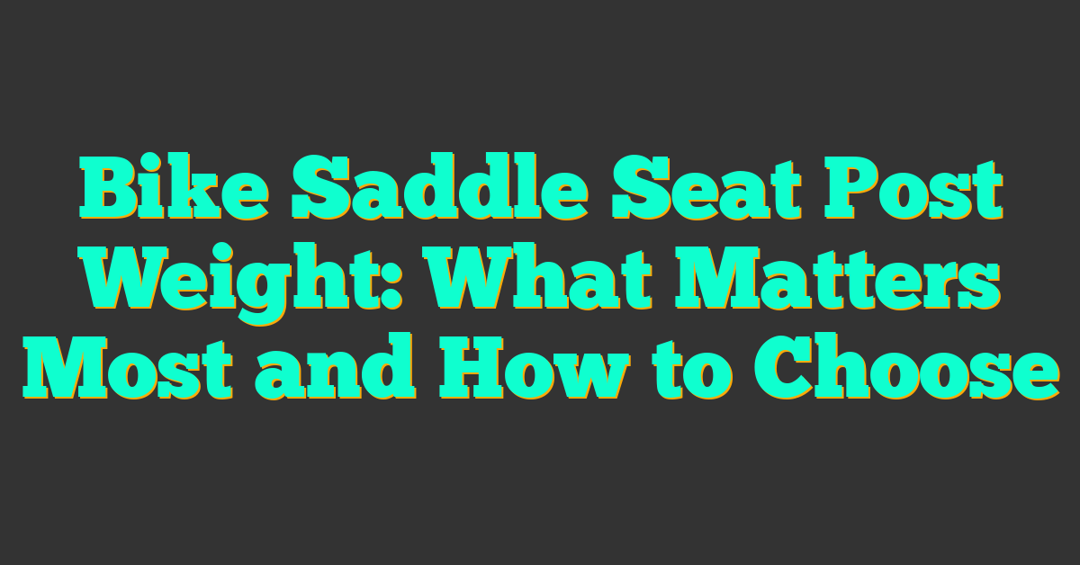 Bike Saddle Seat Post Weight: What Matters Most and How to Choose