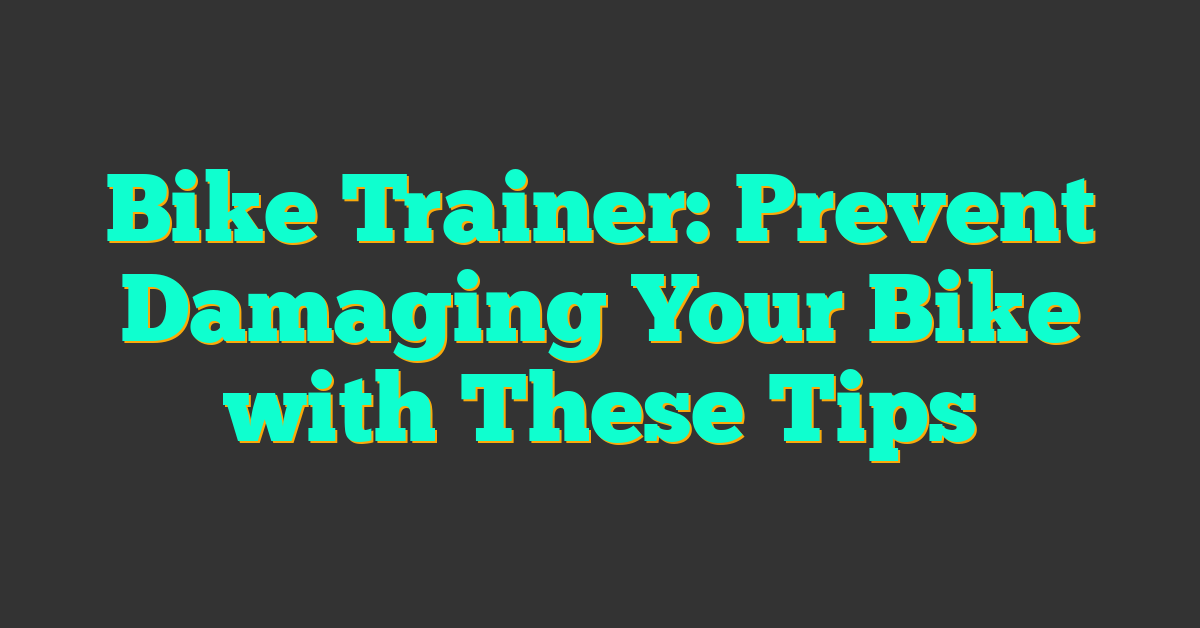 Bike Trainer: Prevent Damaging Your Bike with These Tips