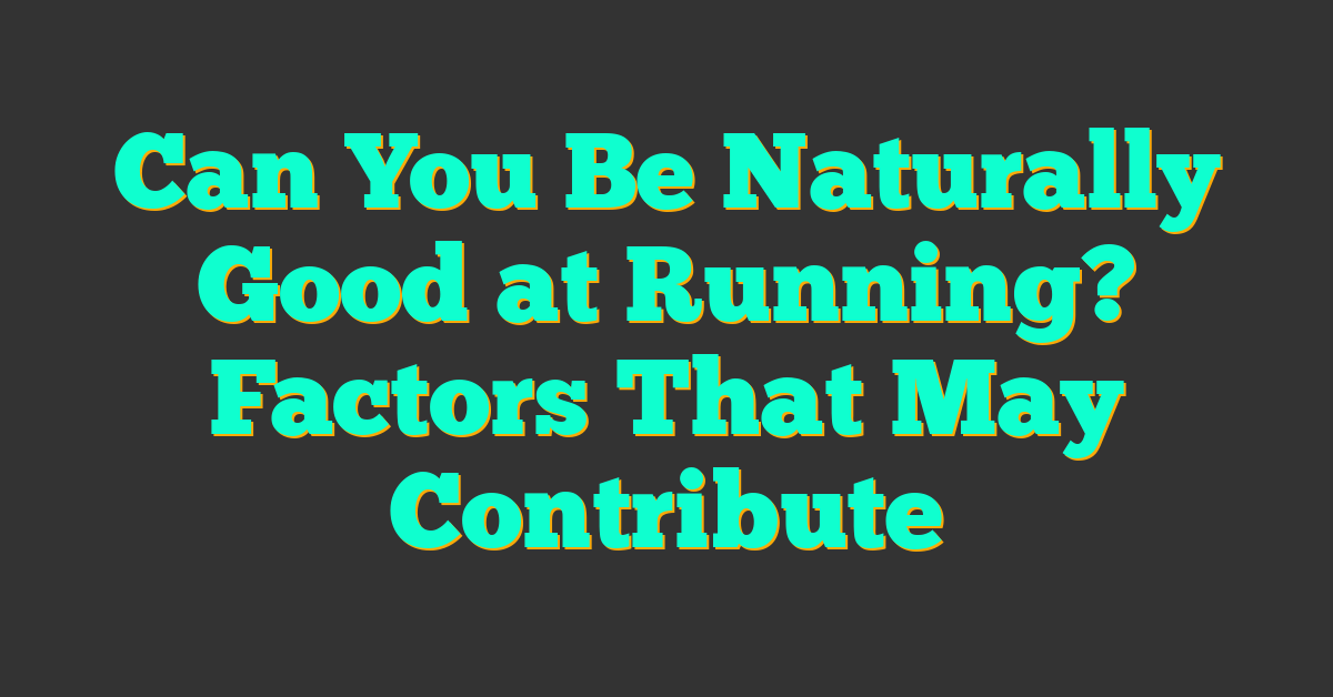 Can You Be Naturally Good at Running? Factors That May Contribute