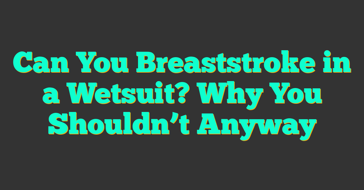 Can You Breaststroke in a Wetsuit? Why You Shouldn’t Anyway