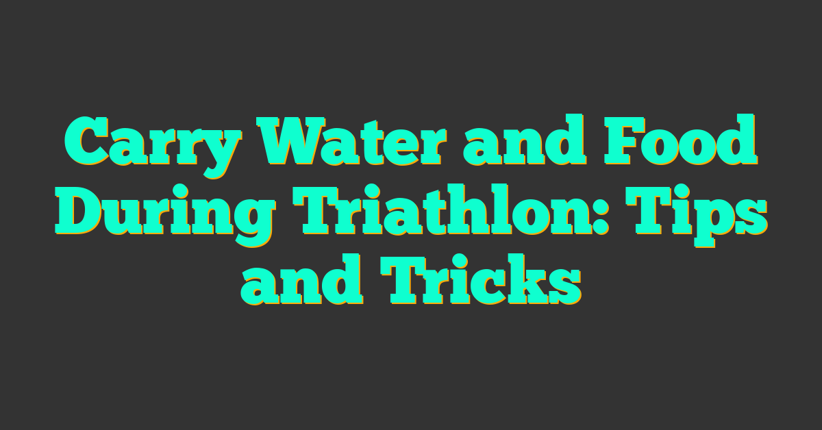 Carry Water and Food During Triathlon: Tips and Tricks