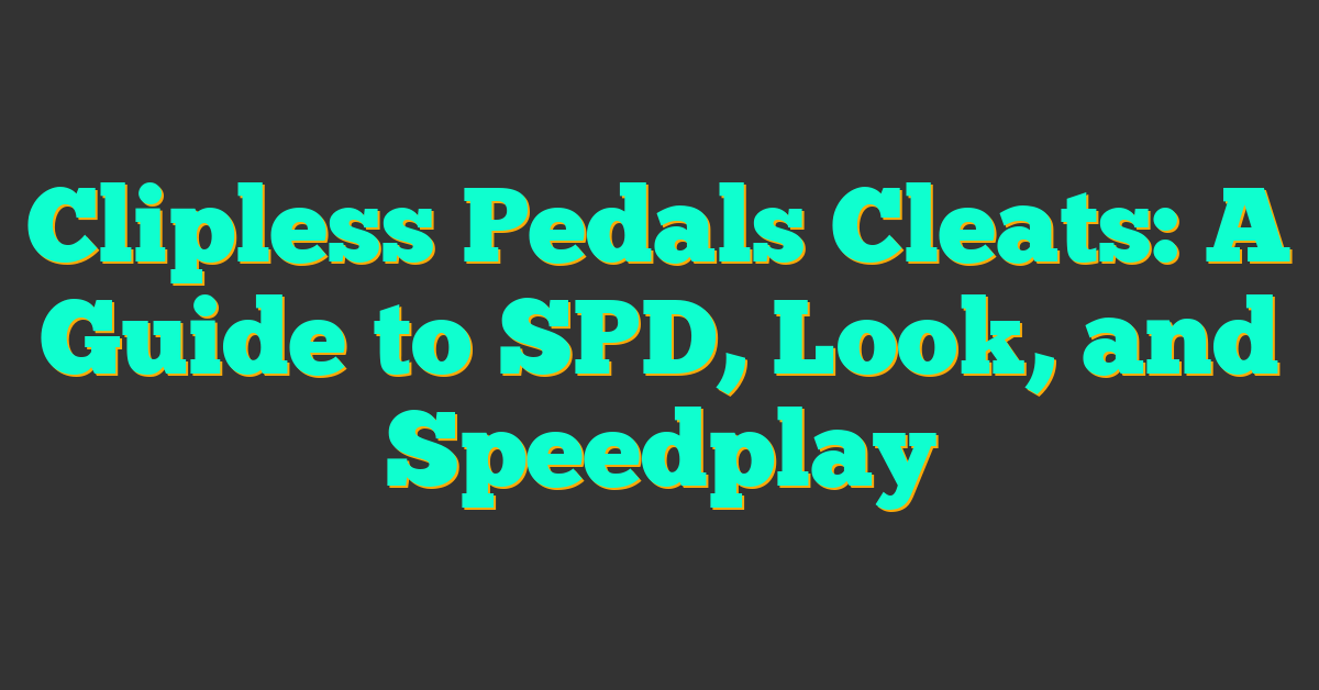 Clipless Pedals Cleats: A Guide to SPD, Look, and Speedplay