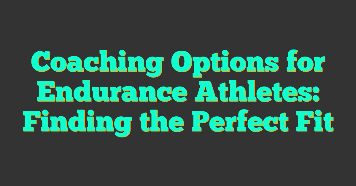 Coaching Options for Endurance Athletes: Finding the Perfect Fit