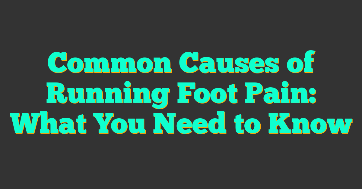 Common Causes of Running Foot Pain: What You Need to Know