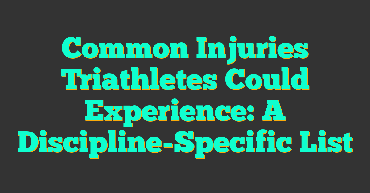 Common Injuries Triathletes Could Experience: A Discipline-Specific List