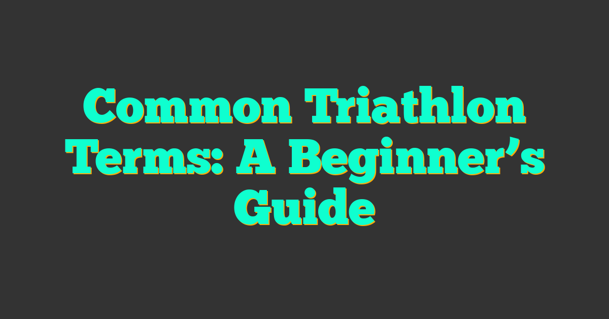 Common Triathlon Terms: A Beginner’s Guide