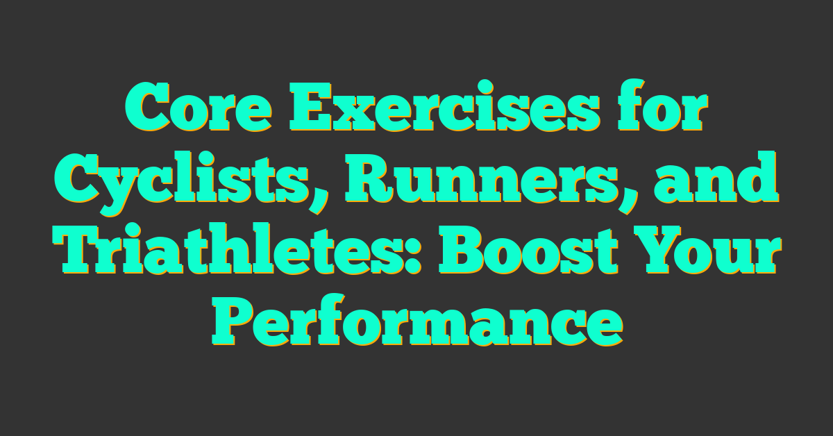 Core Exercises for Cyclists, Runners, and Triathletes: Boost Your Performance