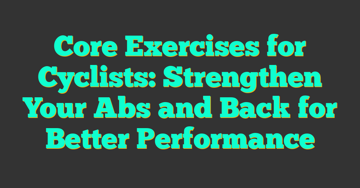 Core Exercises for Cyclists: Strengthen Your Abs and Back for Better Performance