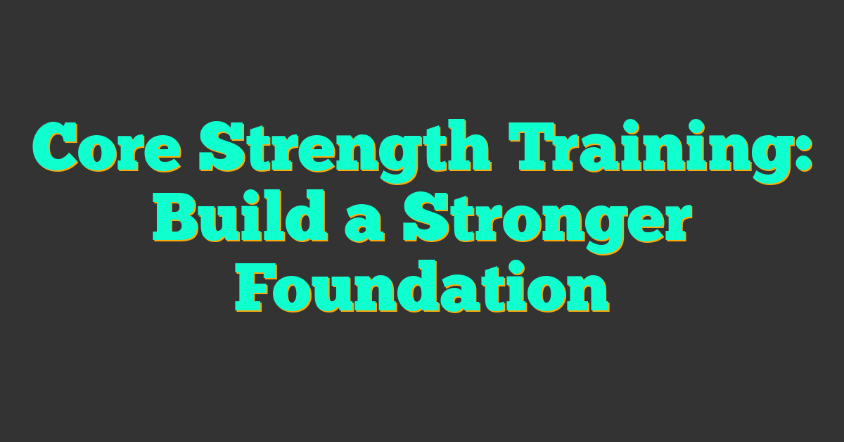 Core Strength Training: Build a Stronger Foundation