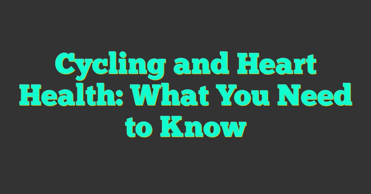 Cycling and Heart Health: What You Need to Know