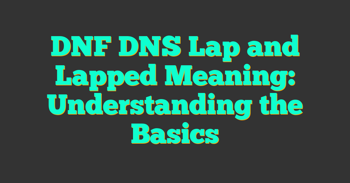 DNF DNS Lap and Lapped Meaning: Understanding the Basics