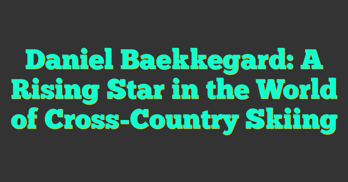 Daniel Baekkegard: A Rising Star in the World of Cross-Country Skiing