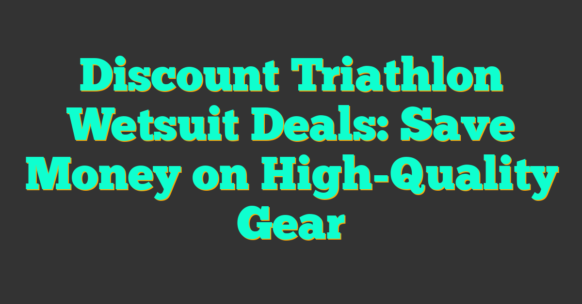 Discount Triathlon Wetsuit Deals: Save Money on High-Quality Gear