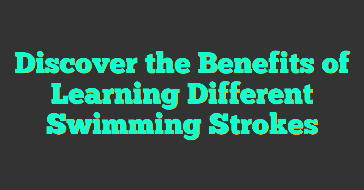 Discover the Benefits of Learning Different Swimming Strokes