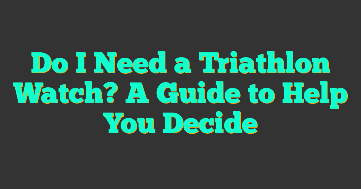 Do I Need a Triathlon Watch? A Guide to Help You Decide