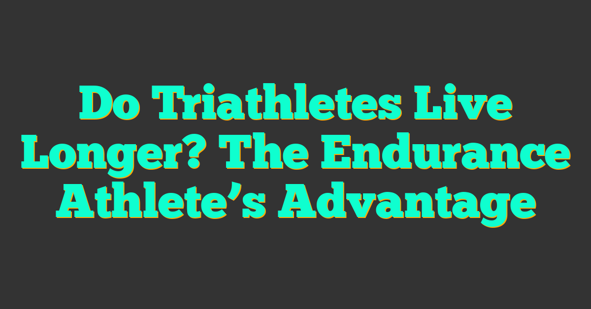 Do Triathletes Live Longer? The Endurance Athlete’s Advantage